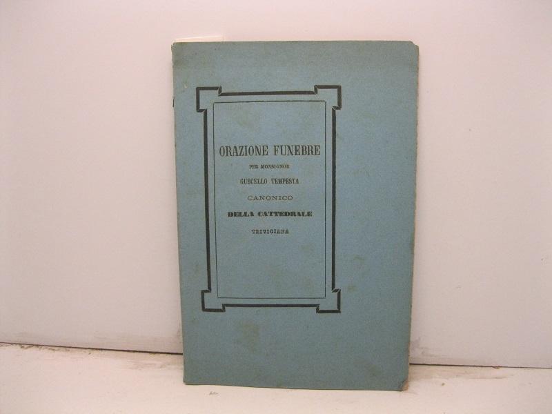 Orazione funebre per Monsignor Guecello Tempesta. Canonico della Cattedrale di Treviso Recitata nella solenne tornata dell'ateneo il 15 marzo 1864.